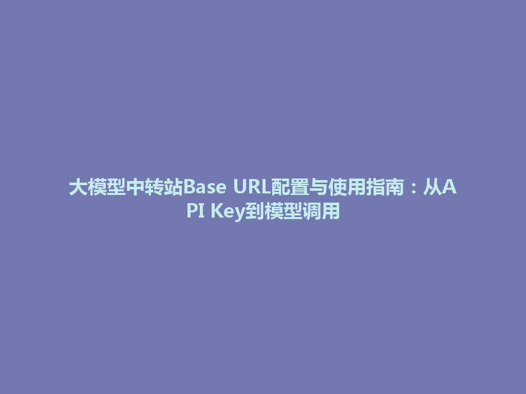 大模型中转站Base URL配置与使用指南：从API Key到模型调用 一