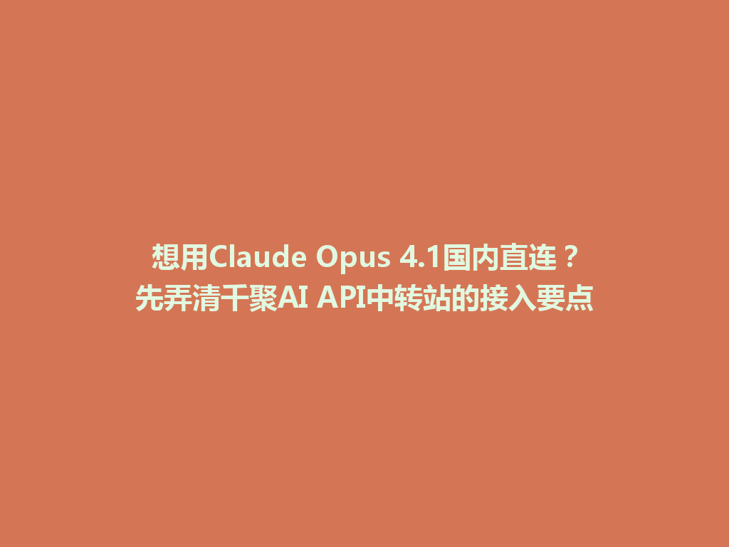 想用Claude Opus 4.1国内直连?先弄清千聚AI API中转站的接入要点 一