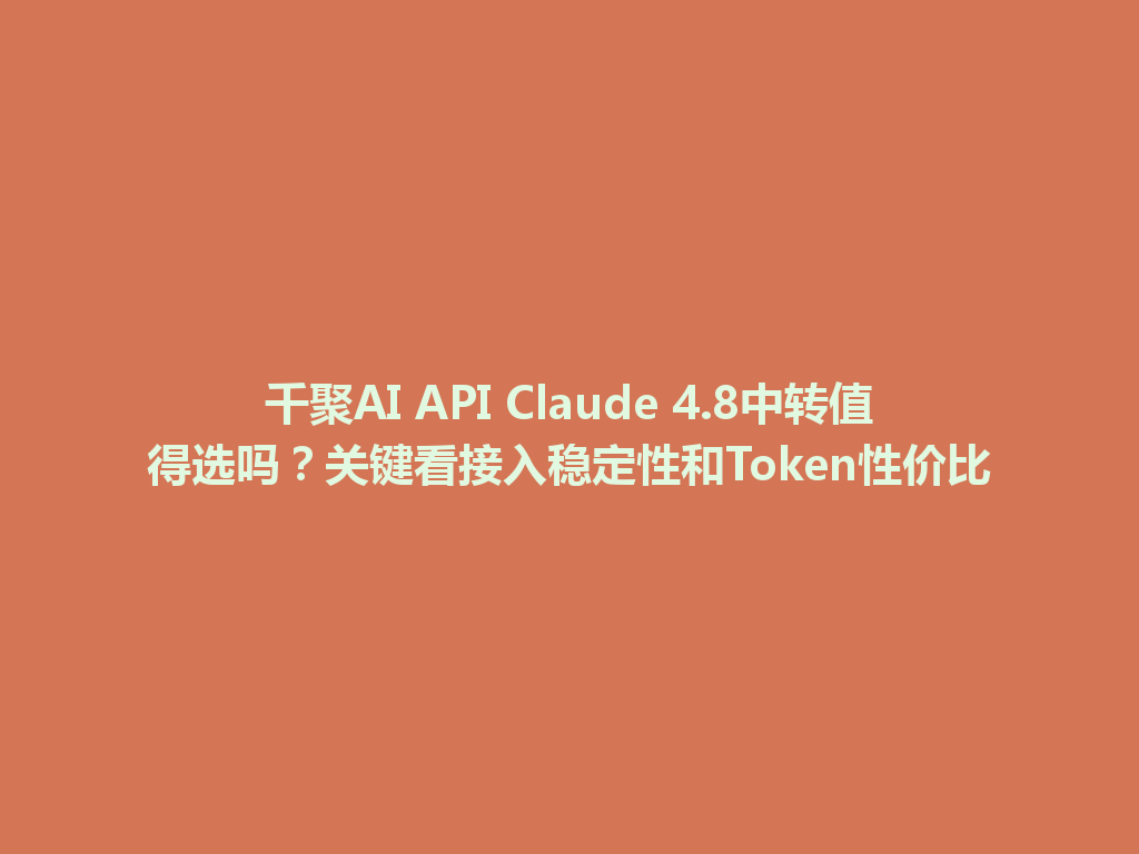 千聚AI API Claude 4.8中转值得选吗?关键看接入稳定性和Token性价比 一