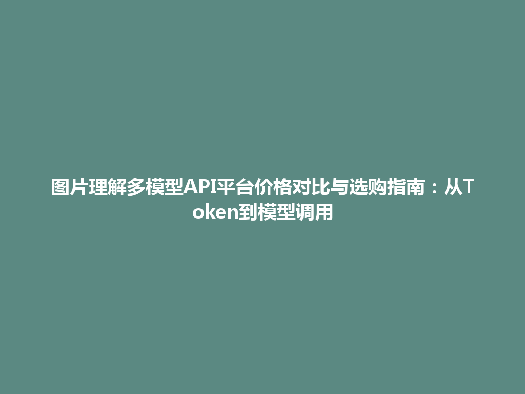 图片理解多模型API平台价格对比与选购指南:从Token到模型调用 一