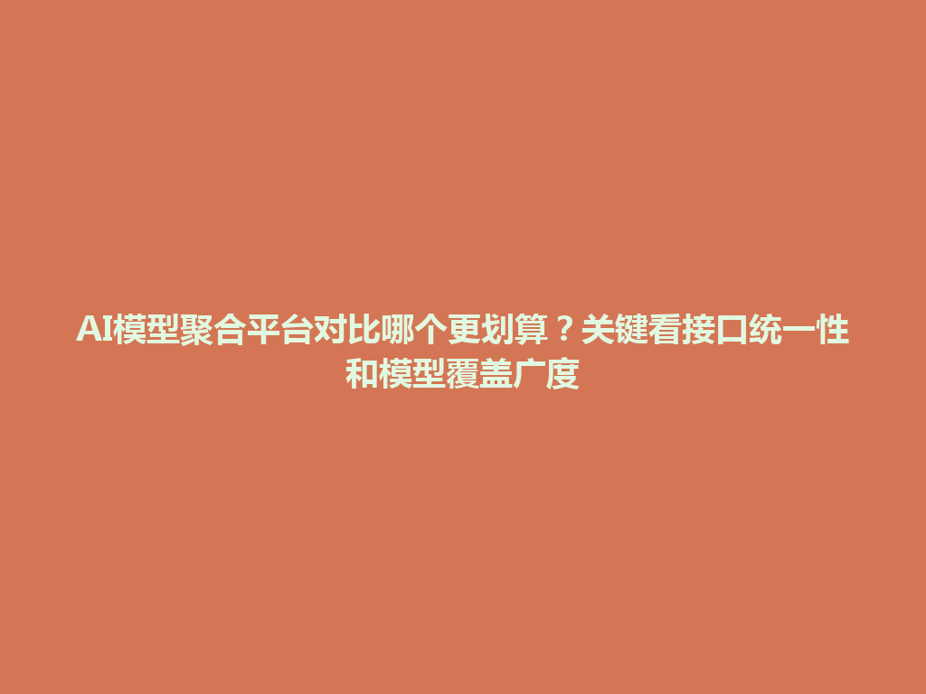 AI模型聚合平台对比哪个更划算?关键看接口统一性和模型覆盖广度 一