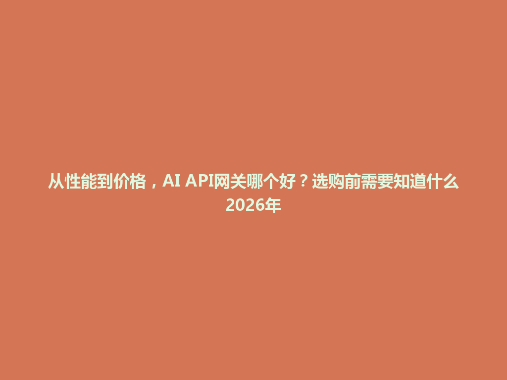从性能到价格,AI API网关哪个好?选购前需要知道什么2026年 一