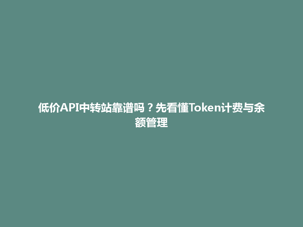 低价API中转站靠谱吗?先看懂Token计费与余额管理 一