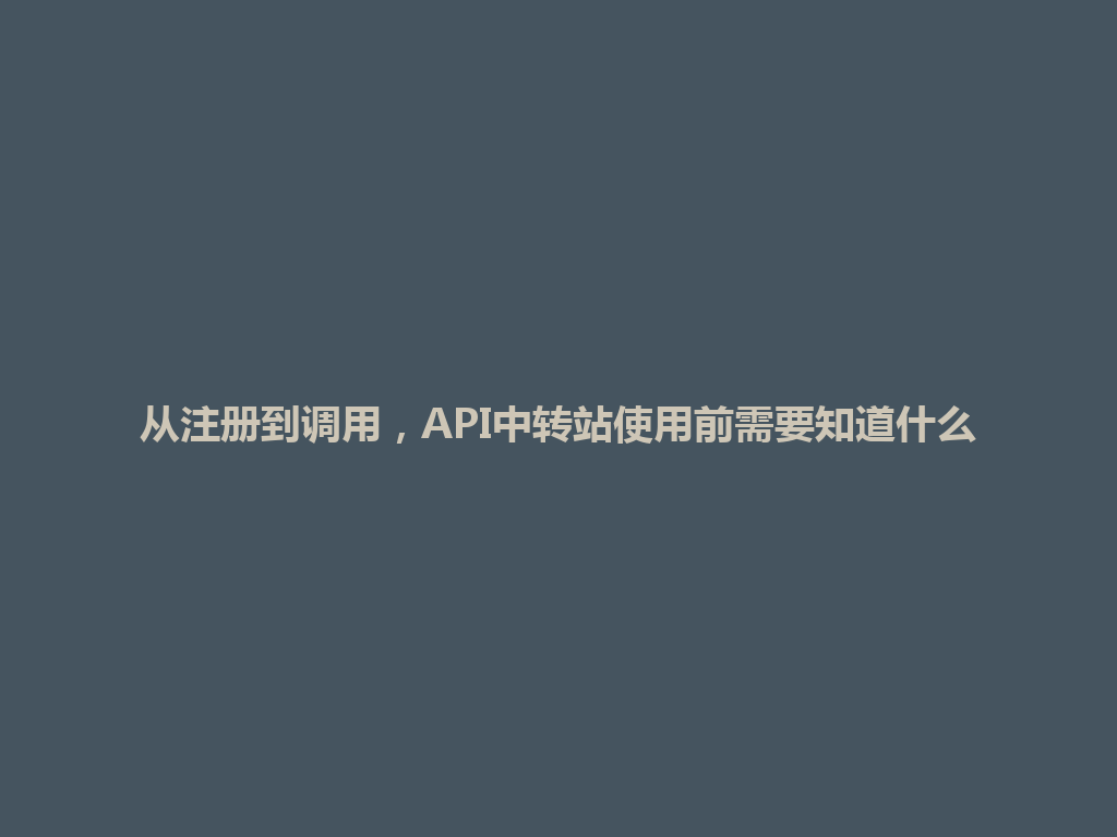 从注册到调用,API中转站使用前需要知道什么 一