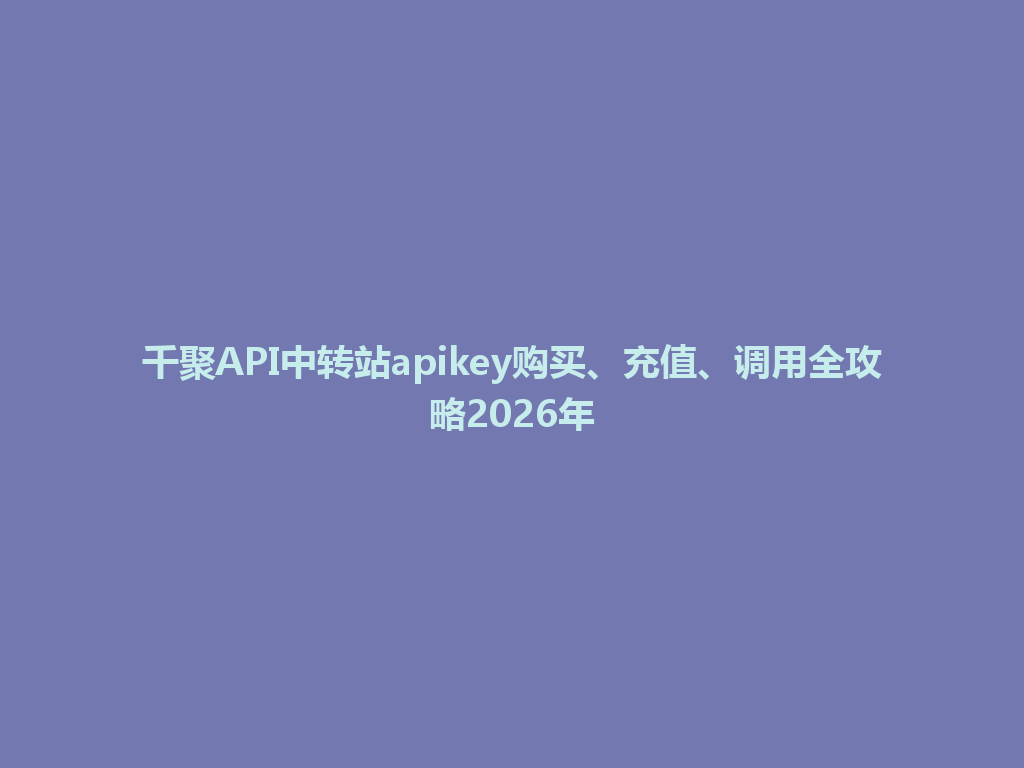 千聚API中转站apikey购买、充值、调用全攻略2026年 一