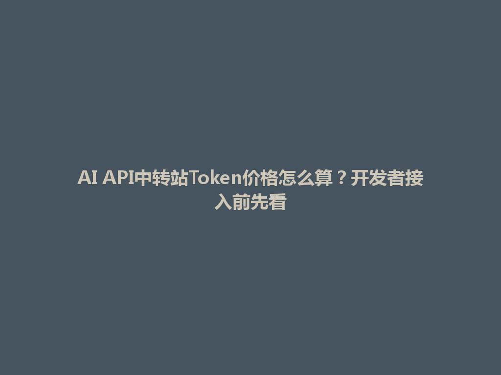AI API中转站Token价格怎么算？开发者接入前先看 一