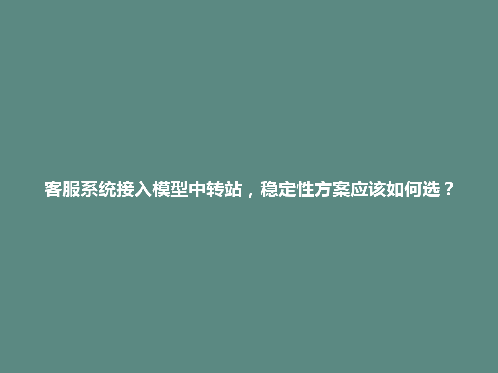 客服系统接入模型中转站，稳定性方案应该如何选？ 一