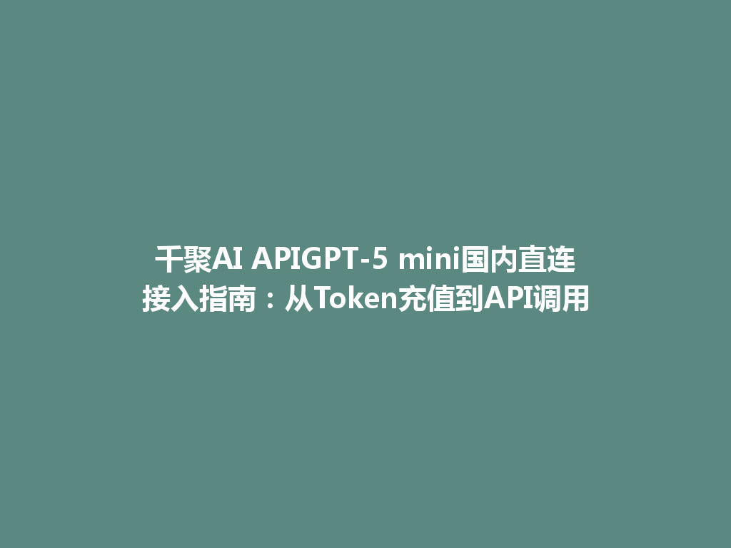 千聚AI APIGPT-5 mini国内直连接入指南:从Token充值到API调用 一