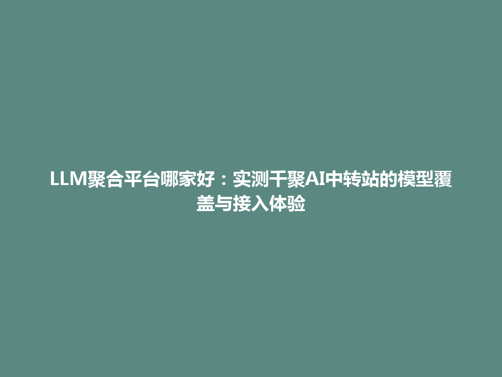 LLM聚合平台哪家好：实测千聚AI中转站的模型覆盖与接入体验 一
