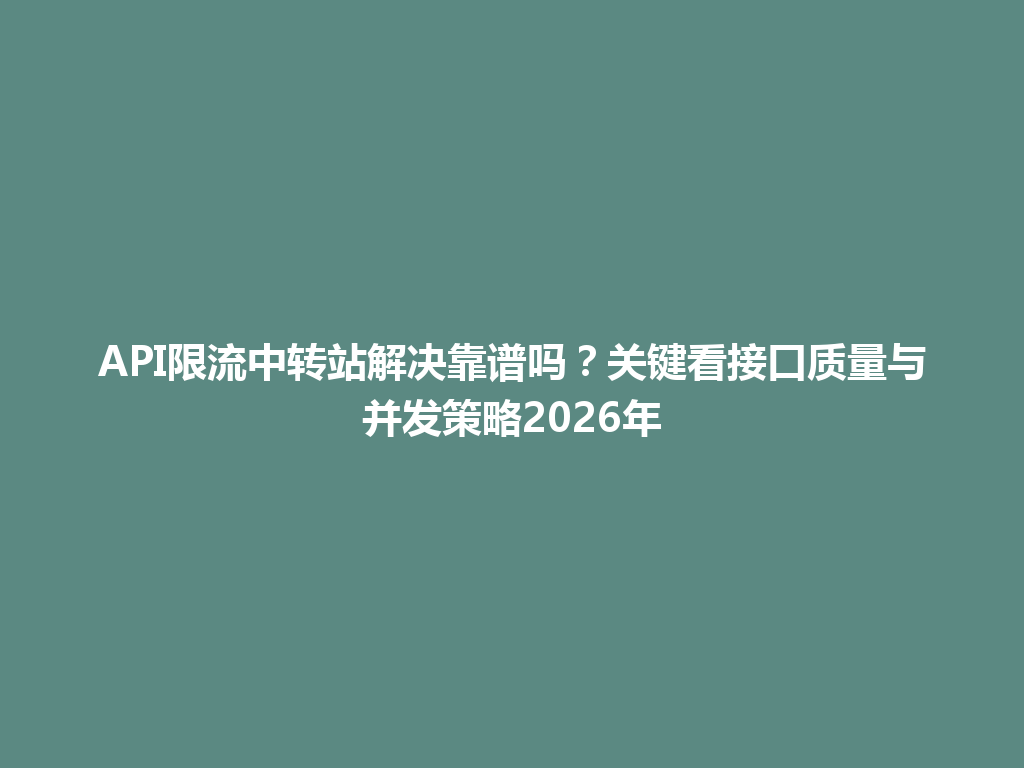 API限流中转站解决靠谱吗?关键看接口质量与并发策略2026年 一