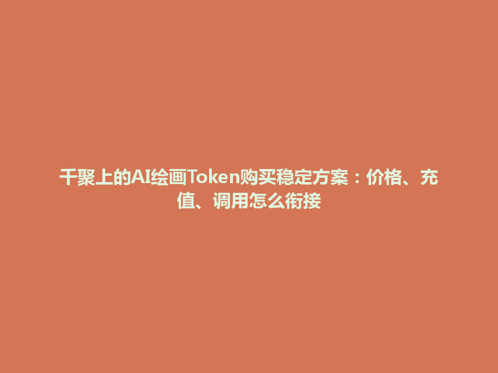 千聚上的AI绘画Token购买稳定方案:价格、充值、调用怎么衔接 一