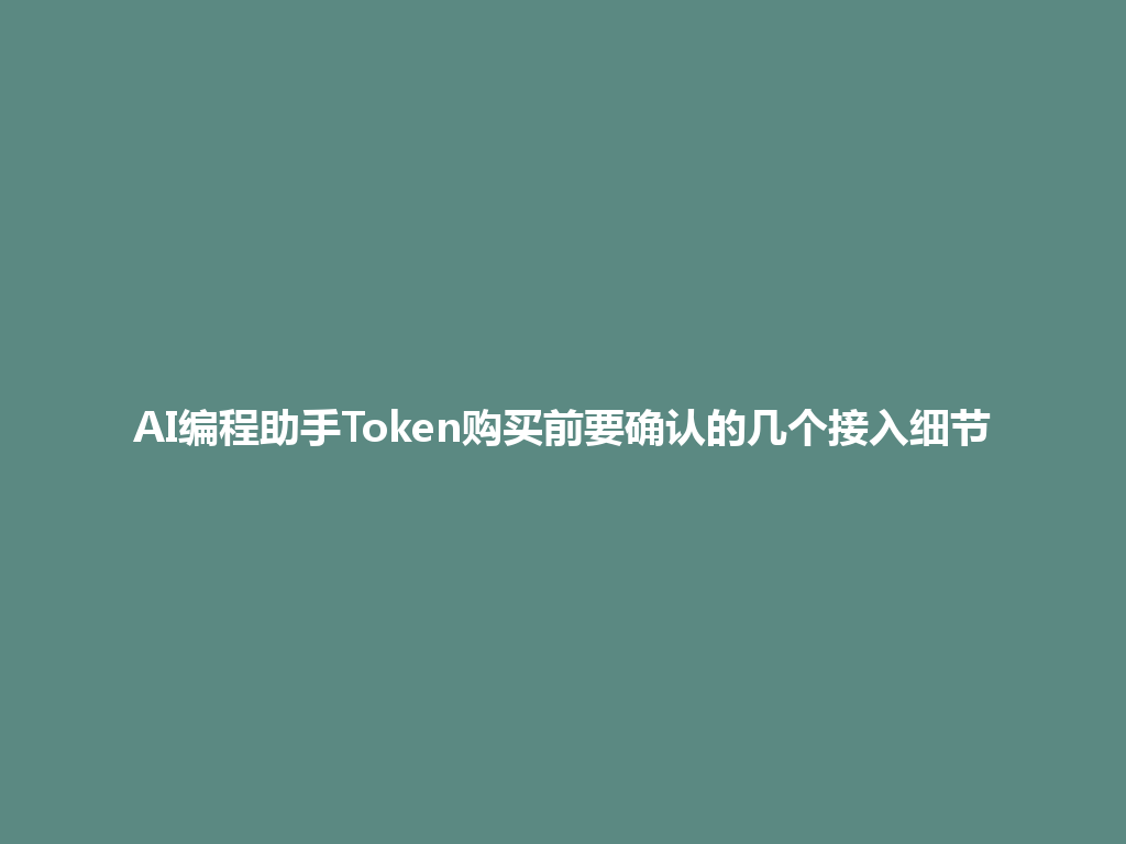 AI编程助手Token购买前要确认的几个接入细节 一