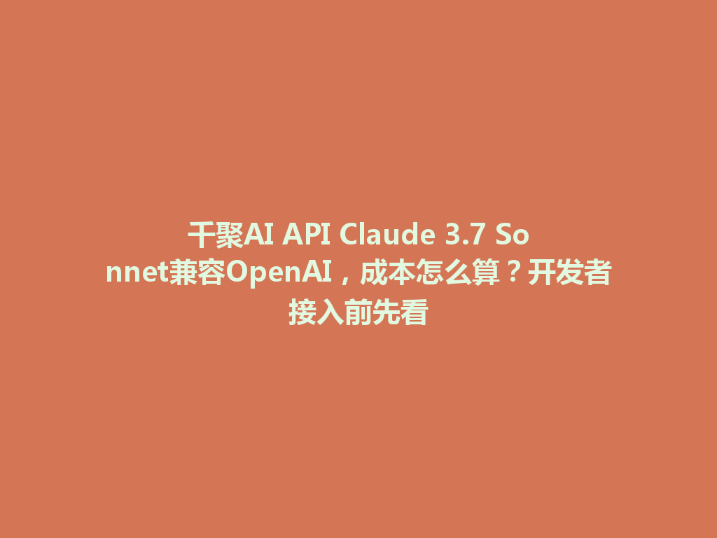 千聚AI API Claude 3.7 Sonnet兼容OpenAI,成本怎么算?开发者接入前先看 一