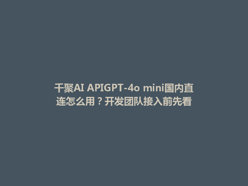 千聚AI APIGPT-4o mini国内直连怎么用?开发团队接入前先看 一