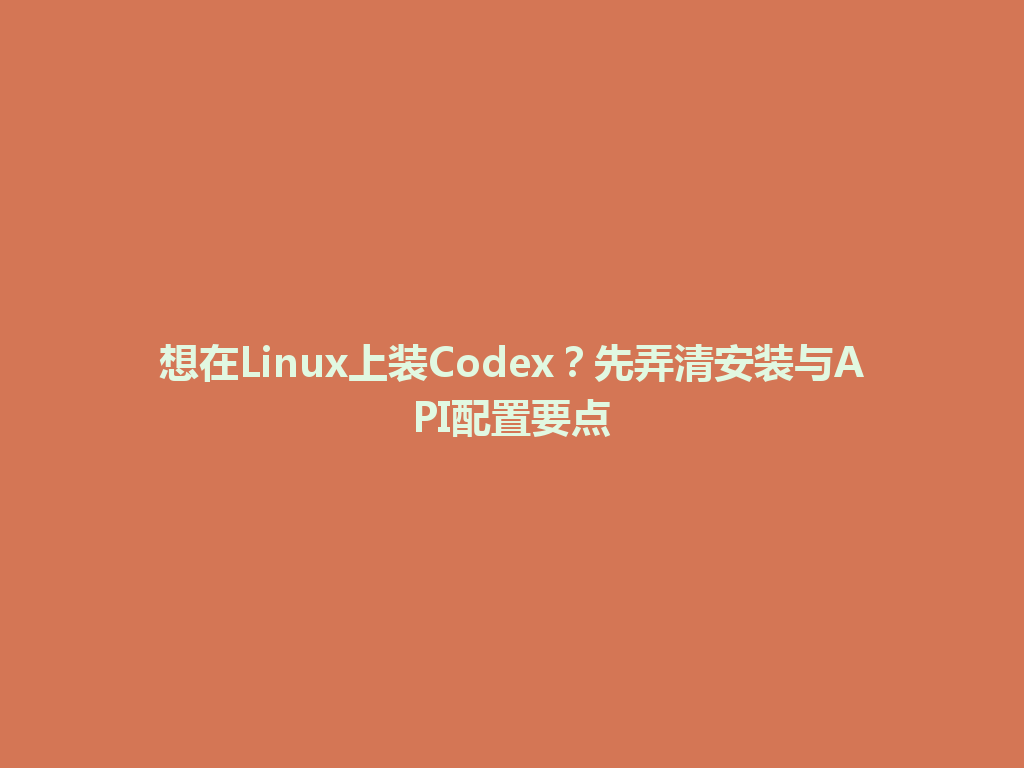 想在Linux上装Codex?先弄清安装与API配置要点 一