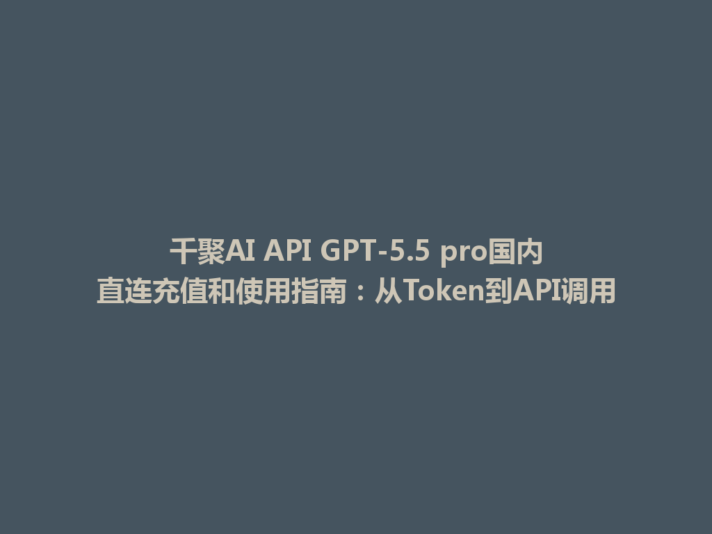 千聚AI API GPT-5.5 pro国内直连充值和使用指南：从Token到API调用 一