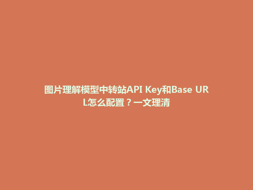 图片理解模型中转站API Key和Base URL怎么配置？一文理清 一