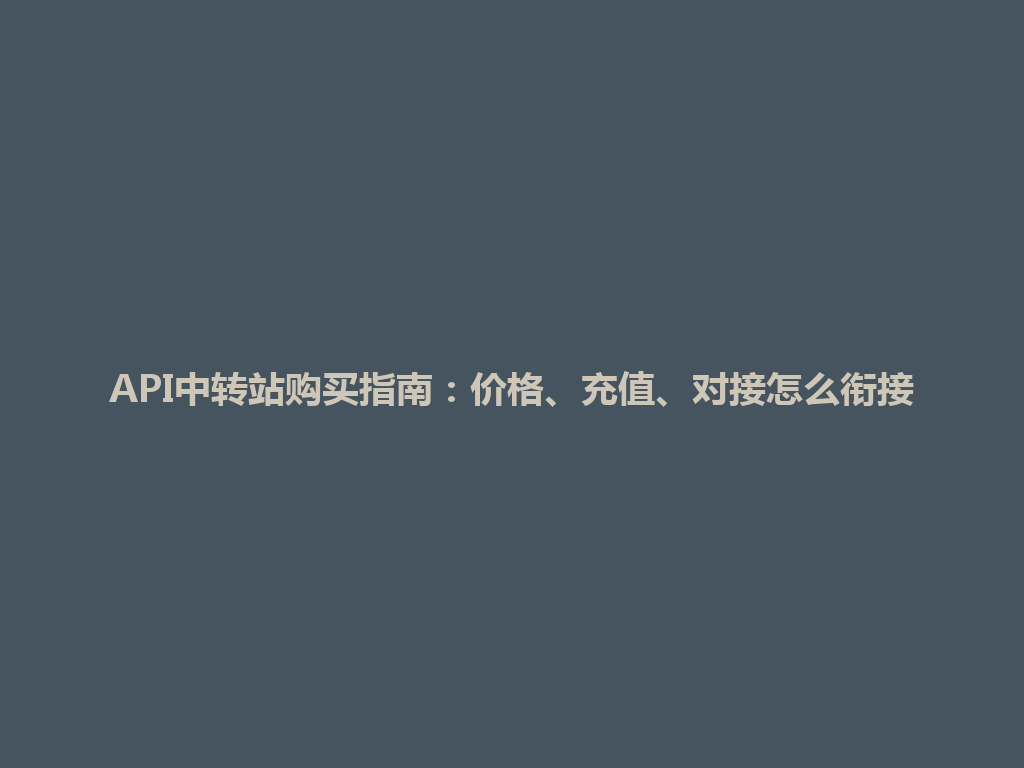 API中转站购买指南:价格、充值、对接怎么衔接 一