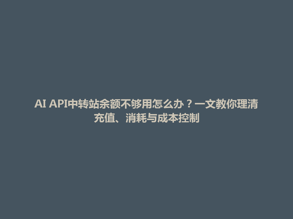 AI API中转站余额不够用怎么办？一文教你理清充值、消耗与成本控制 一