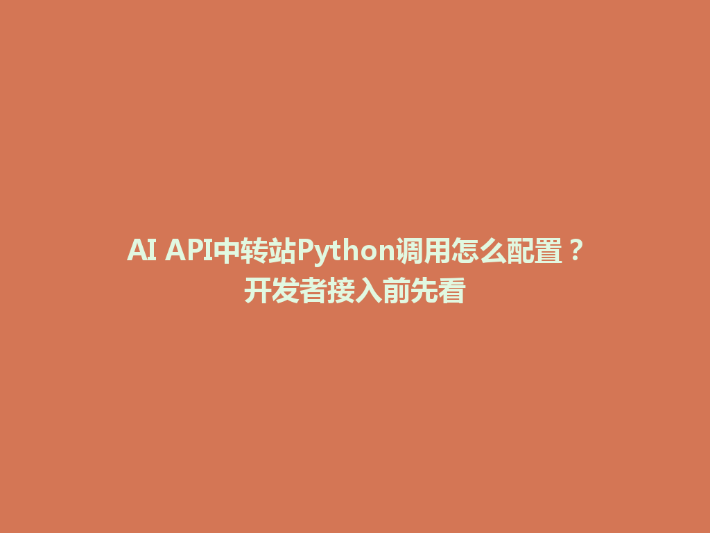 AI API中转站Python调用怎么配置?开发者接入前先看 一