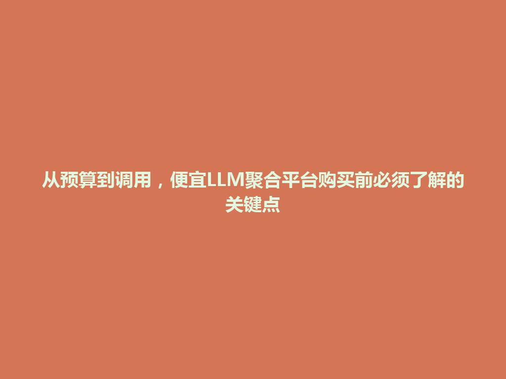 从预算到调用,便宜LLM聚合平台购买前必须了解的关键点 一