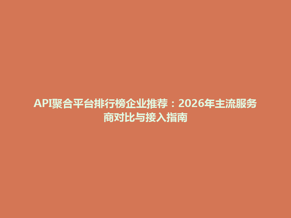 API聚合平台排行榜企业推荐：2026年主流服务商对比与接入指南 一