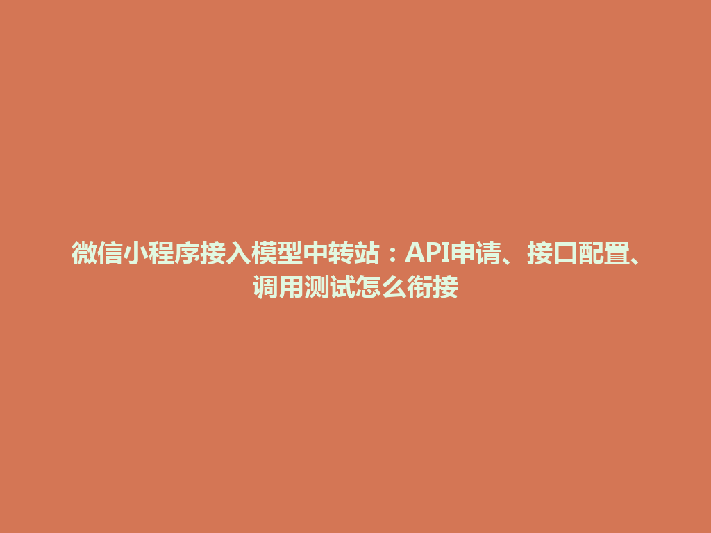 微信小程序接入模型中转站：API申请、接口配置、调用测试怎么衔接 一
