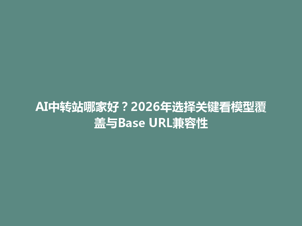 AI中转站哪家好?2026年选择关键看模型覆盖与Base URL兼容性 一