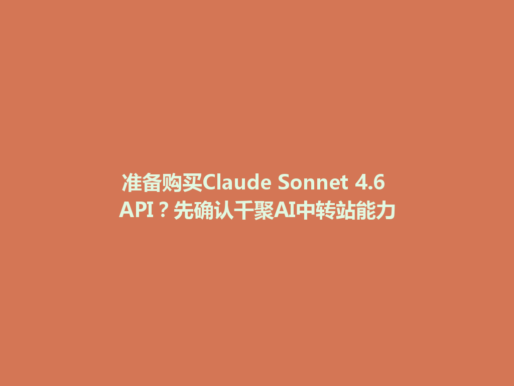 准备购买Claude Sonnet 4.6 API？先确认千聚AI中转站能力 一