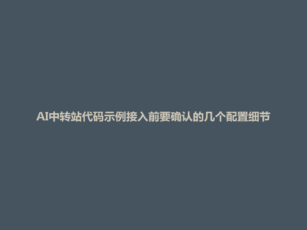 AI中转站代码示例接入前要确认的几个配置细节 一