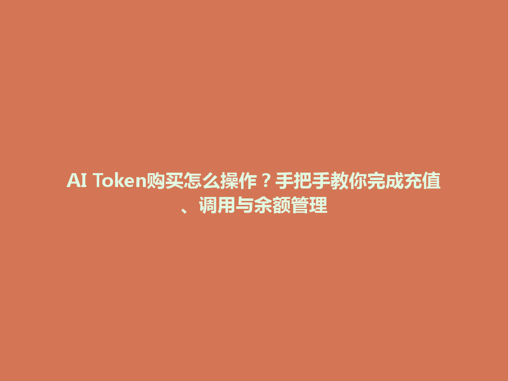 AI Token购买怎么操作？手把手教你完成充值、调用与余额管理 一