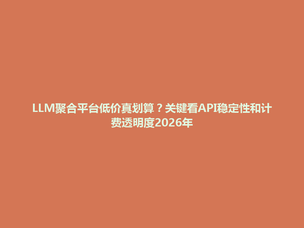 LLM聚合平台低价真划算?关键看API稳定性和计费透明度2026年 一