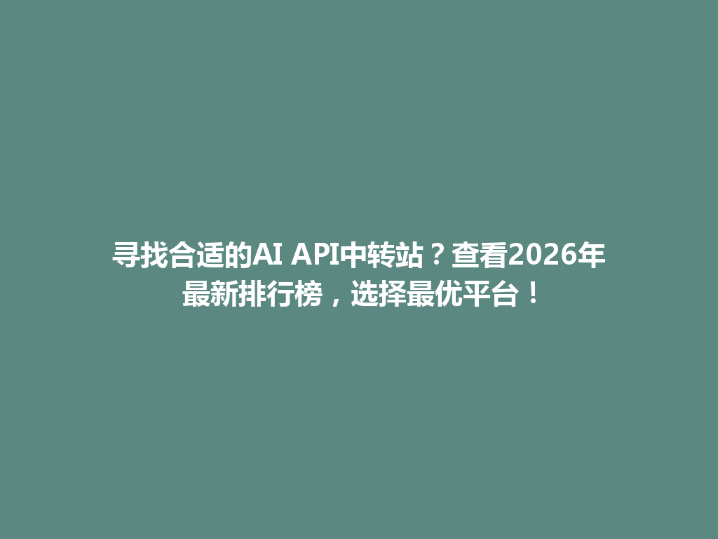 寻找合适的AI API中转站?查看2026年最新排行榜,选择最优平台! 一