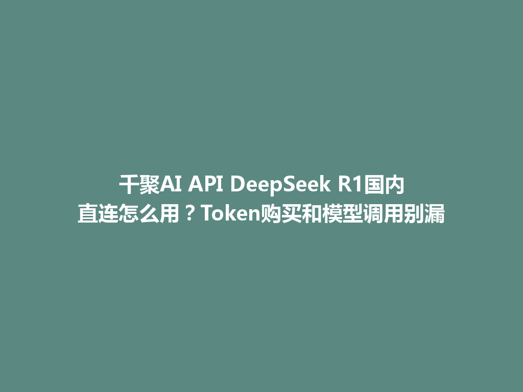 千聚AI API DeepSeek R1国内直连怎么用?Token购买和模型调用别漏 一