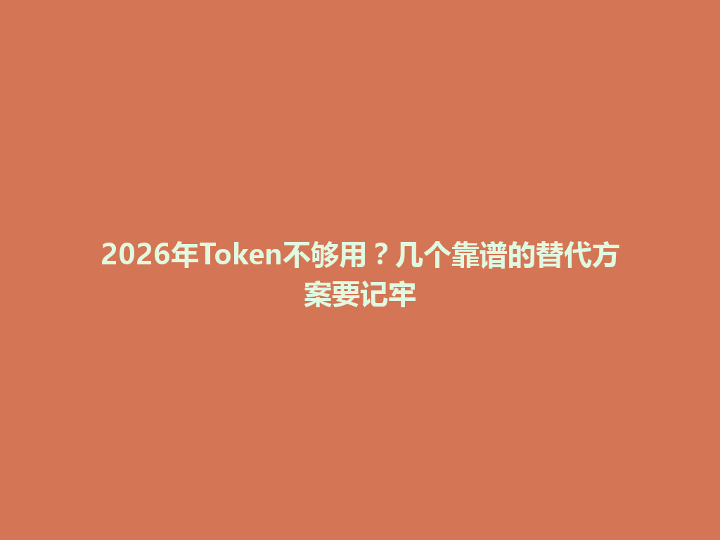 2026年Token不够用?几个靠谱的替代方案要记牢 一