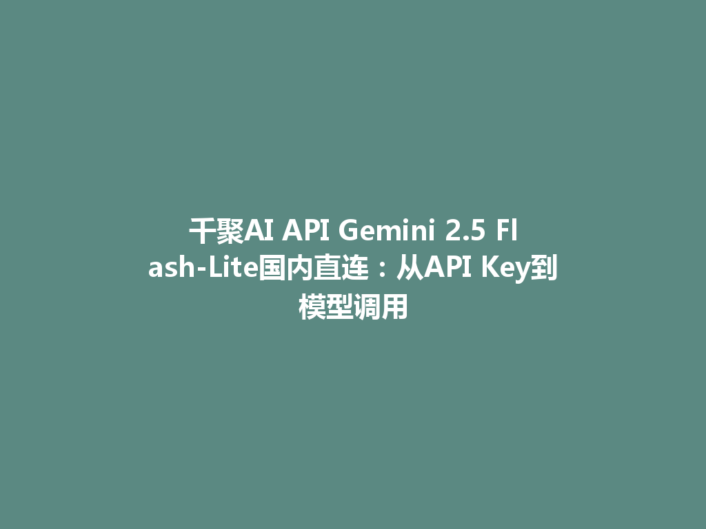千聚AI API Gemini 2.5 Flash-Lite国内直连：从API Key到模型调用 一