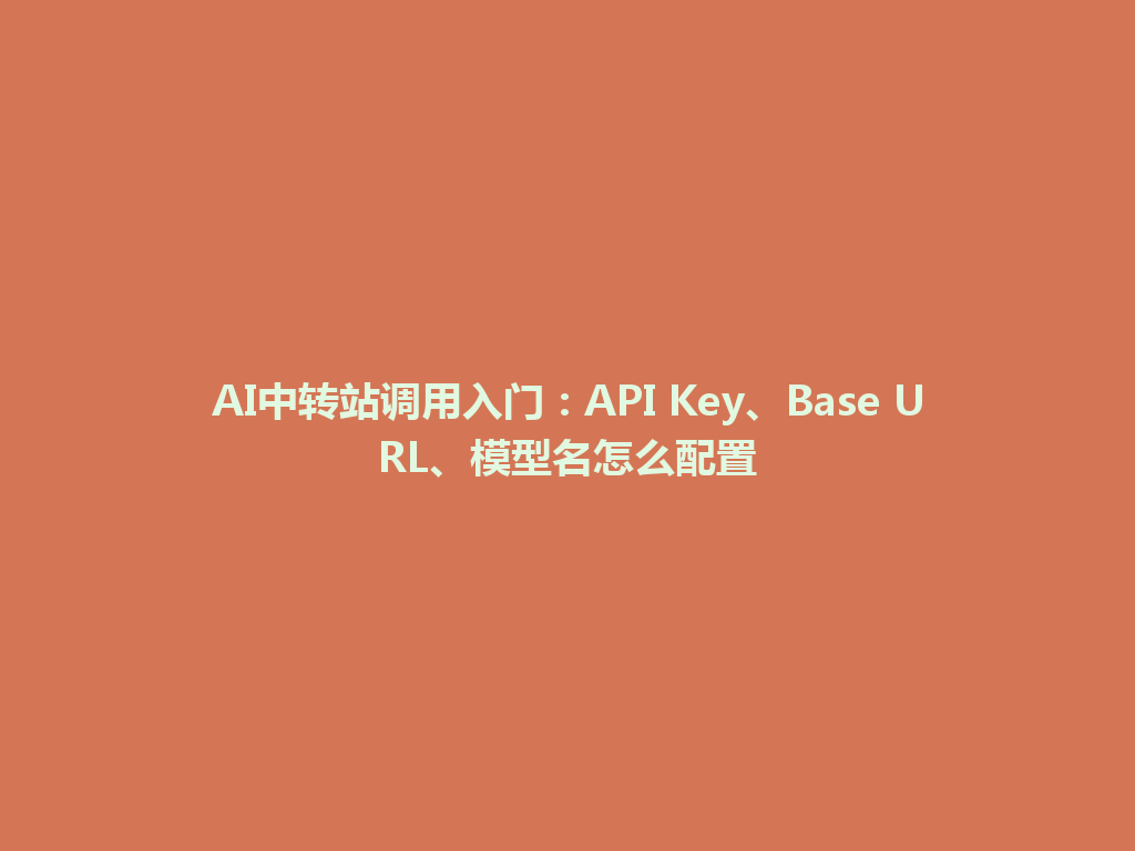 AI中转站调用入门:API Key、Base URL、模型名怎么配置 一
