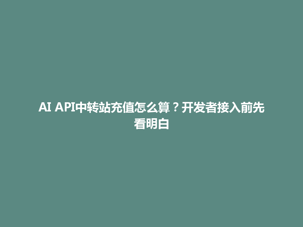 AI API中转站充值怎么算?开发者接入前先看明白 一