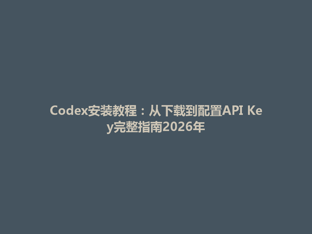 Codex安装教程:从下载到配置API Key完整指南2026年 一