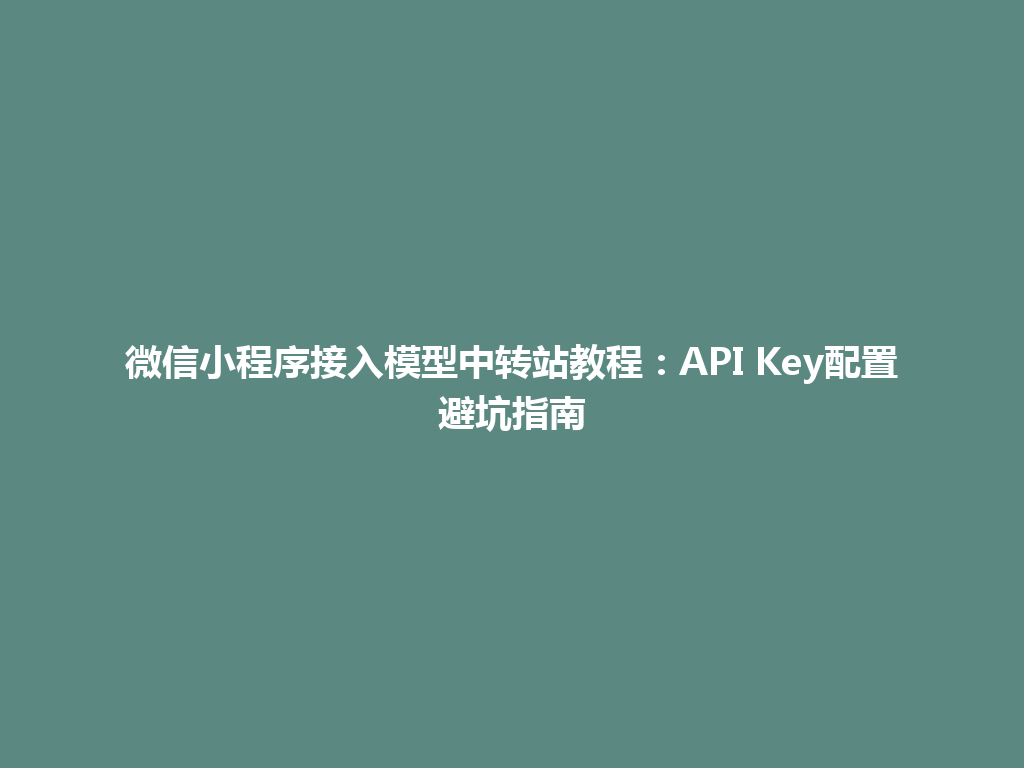 微信小程序接入模型中转站教程：API Key配置避坑指南 一