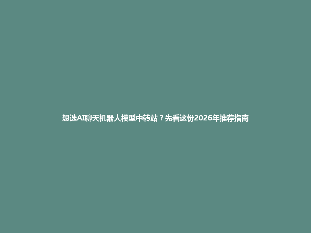 想选AI聊天机器人模型中转站?先看这份2026年推荐指南 一
