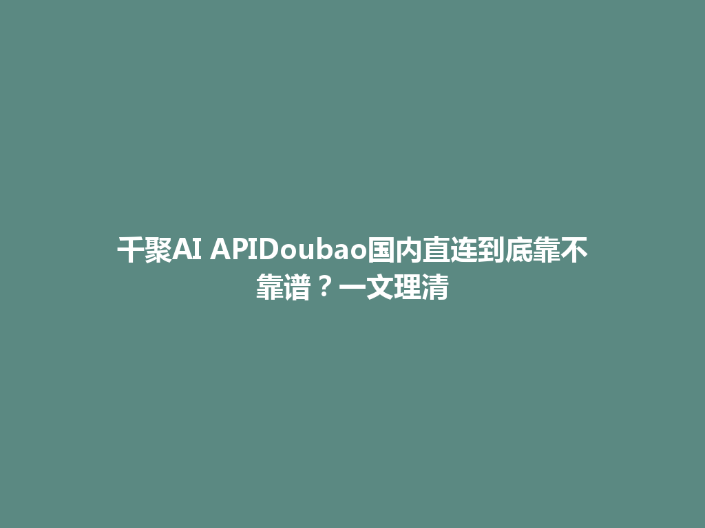 千聚AI APIDoubao国内直连到底靠不靠谱?一文理清 一