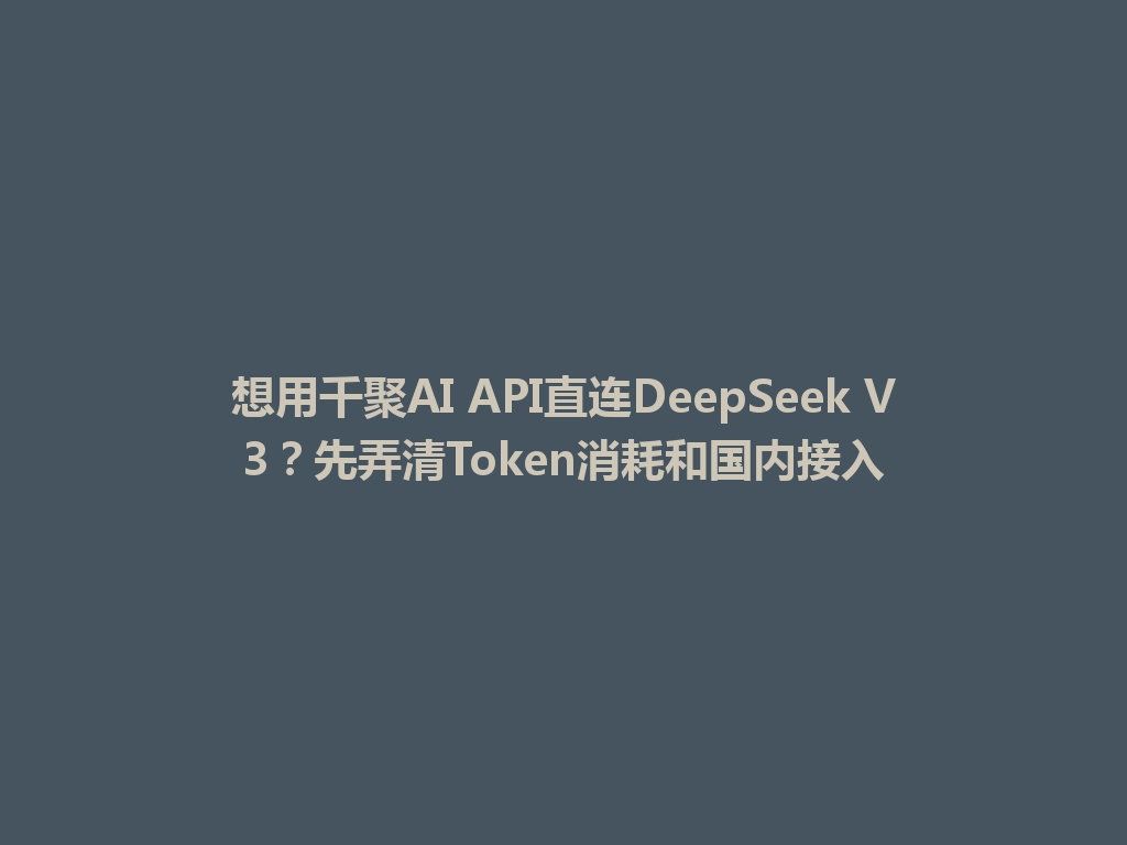想用千聚AI API直连DeepSeek V3?先弄清Token消耗和国内接入 一