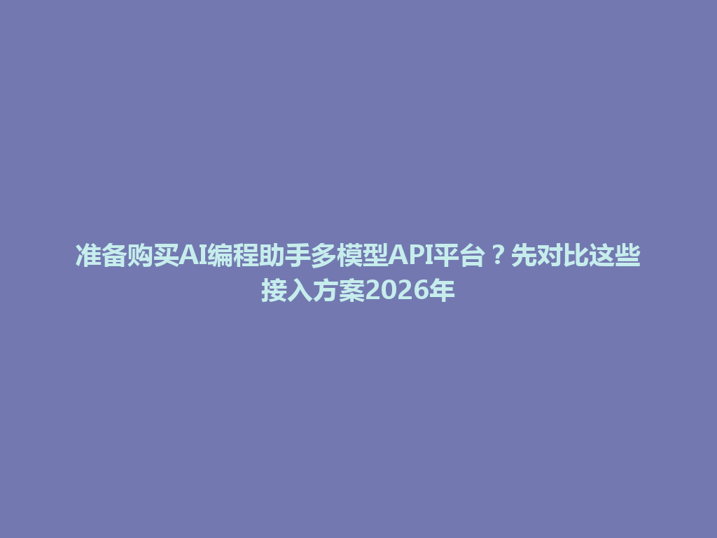 准备购买AI编程助手多模型API平台?先对比这些接入方案2026年 一