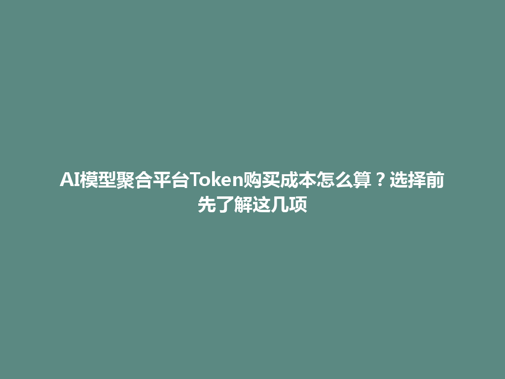 AI模型聚合平台Token购买成本怎么算?选择前先了解这几项 一