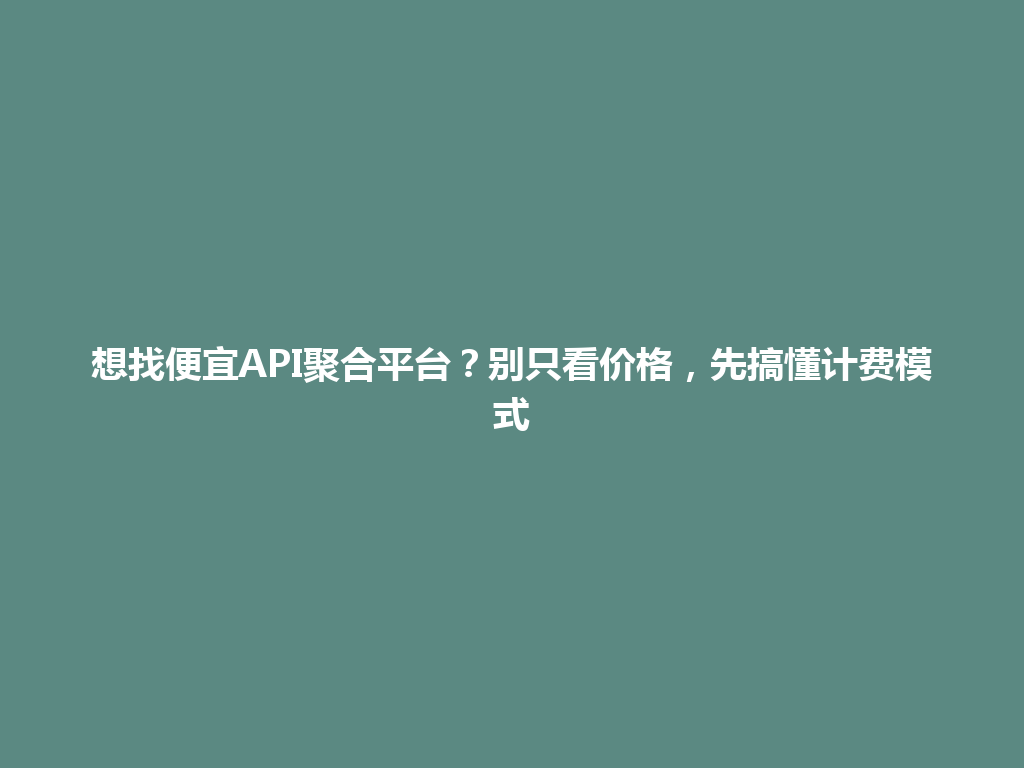 想找便宜API聚合平台?别只看价格,先搞懂计费模式 一