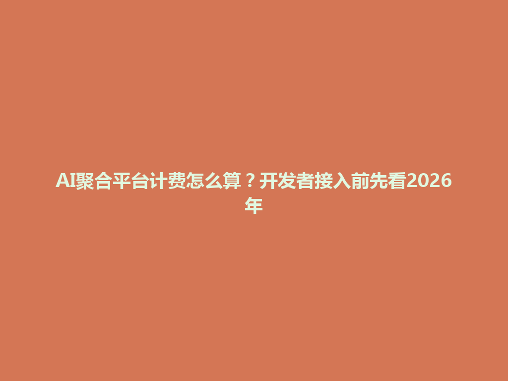 AI聚合平台计费怎么算?开发者接入前先看2026年 一