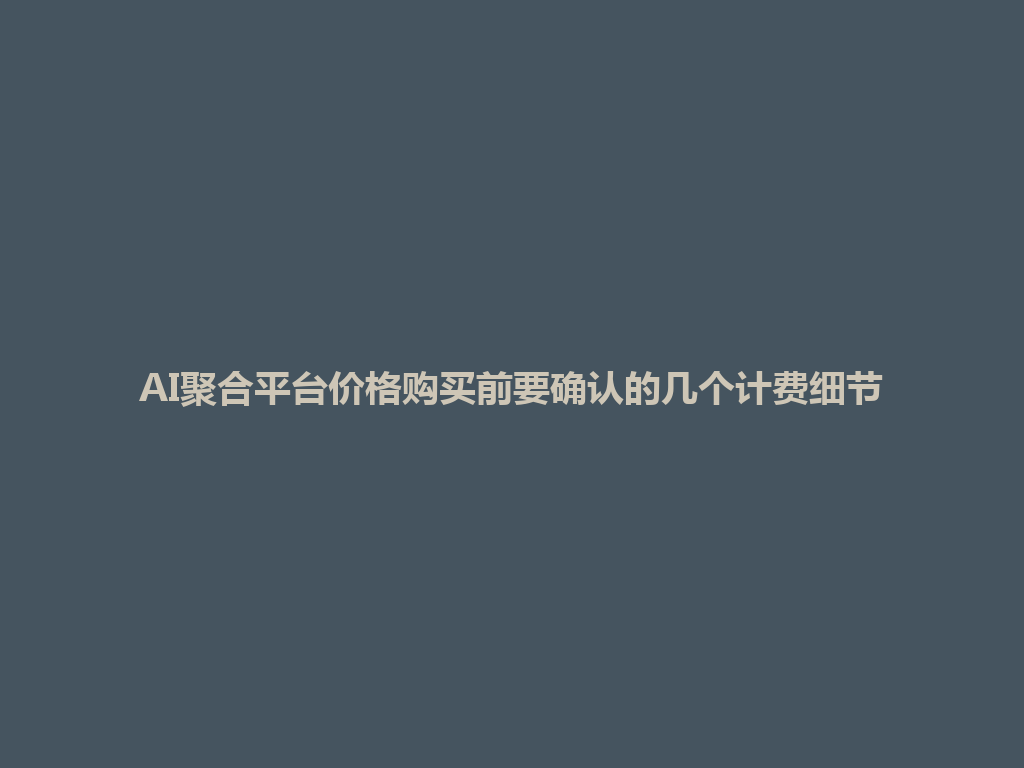 AI聚合平台价格购买前要确认的几个计费细节 一