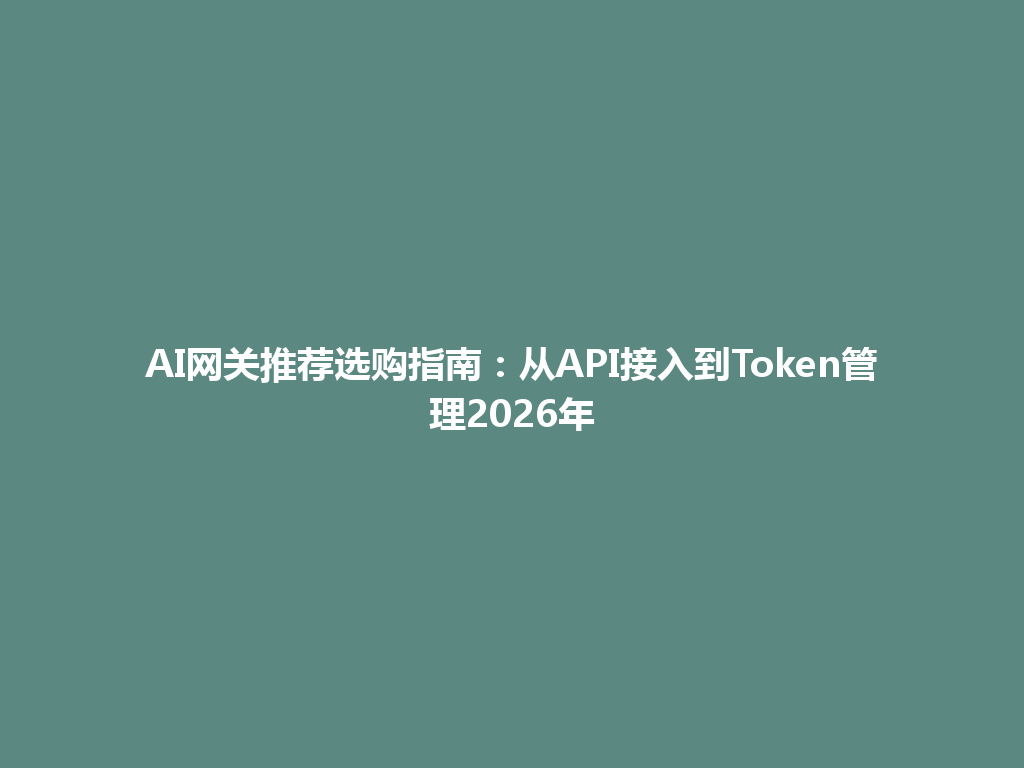 AI网关推荐选购指南:从API接入到Token管理2026年 一