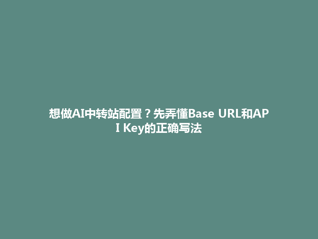 想做AI中转站配置?先弄懂Base URL和API Key的正确写法 一